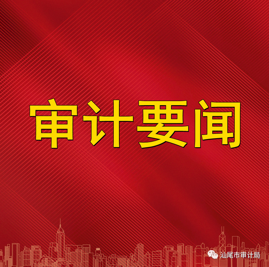 积极打造审计质量共同体 推动新时代汕尾审计工作高质量发展 ——汕尾市审计局召开领导班子高质量发展务虚会议