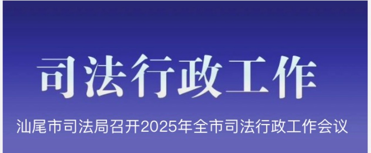 汕尾市司法局召开2025年全市司法行政工作会议