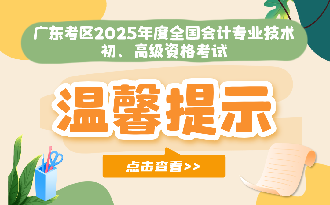 广东考区2025年度全国会计专业技术初、高级资格考试温馨提示