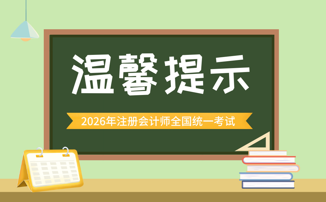 2026年注册会计师全国统一考试时间确定！请收好这份温馨提示～