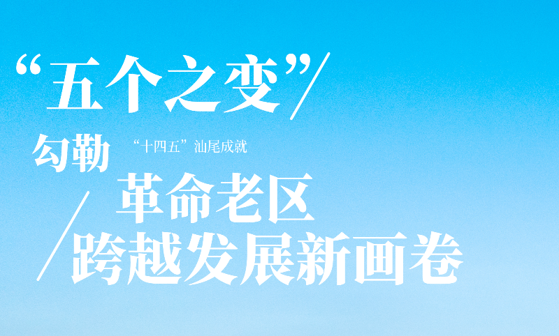 “十四五”汕尾成就:“五个之变”勾勒革命老区跨越发展新画卷