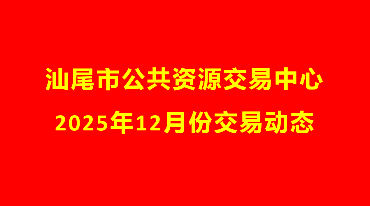 汕尾市公共资源交易中心2025年12月份交易动态