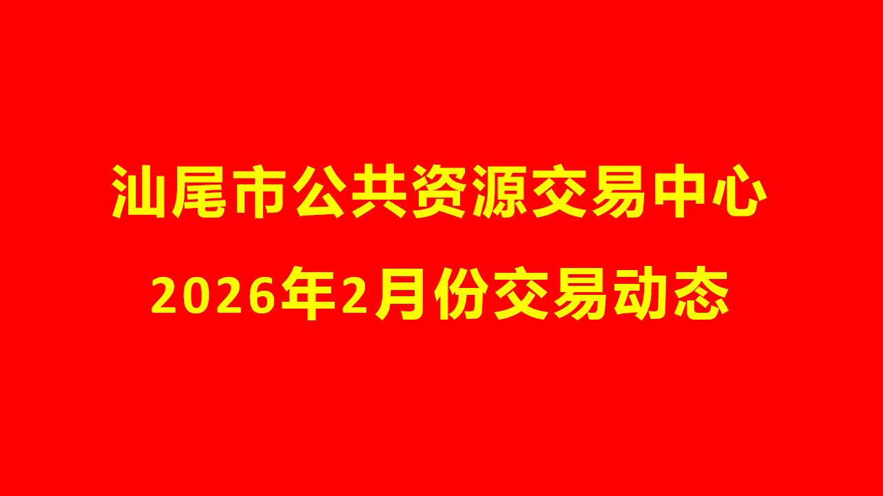 汕尾市公共资源交易中心2026年2月份交易动态