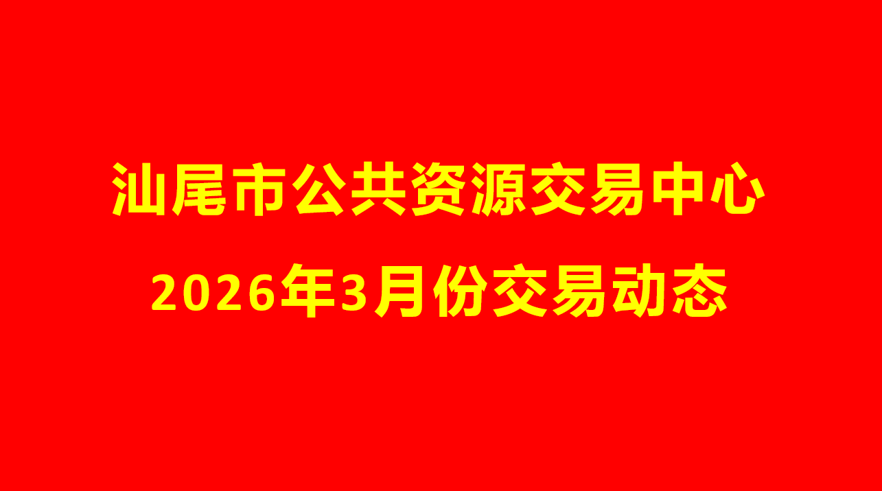 汕尾市公共资源交易中心2026年3月份交易动态
