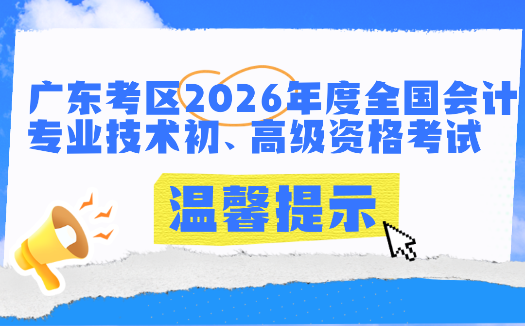 广东考区2026年度全国会计专业技术初、高级资格考试温馨提示