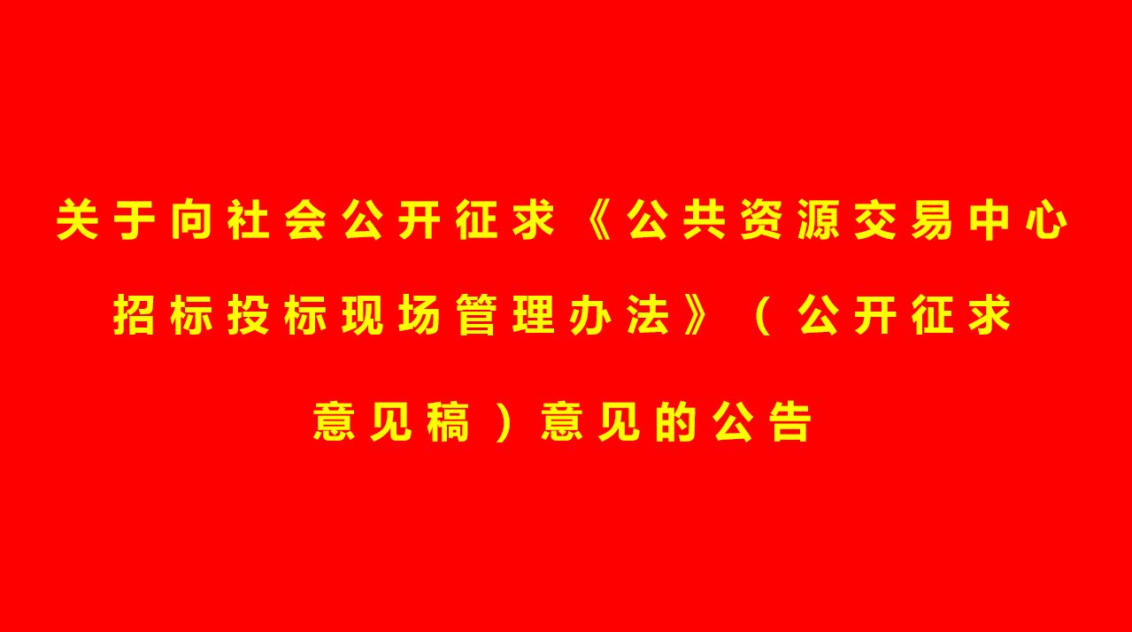 关于向社会公开征求《公共资源交易中心招标投标现场管理办法》（公开征求意见稿）意见的公告