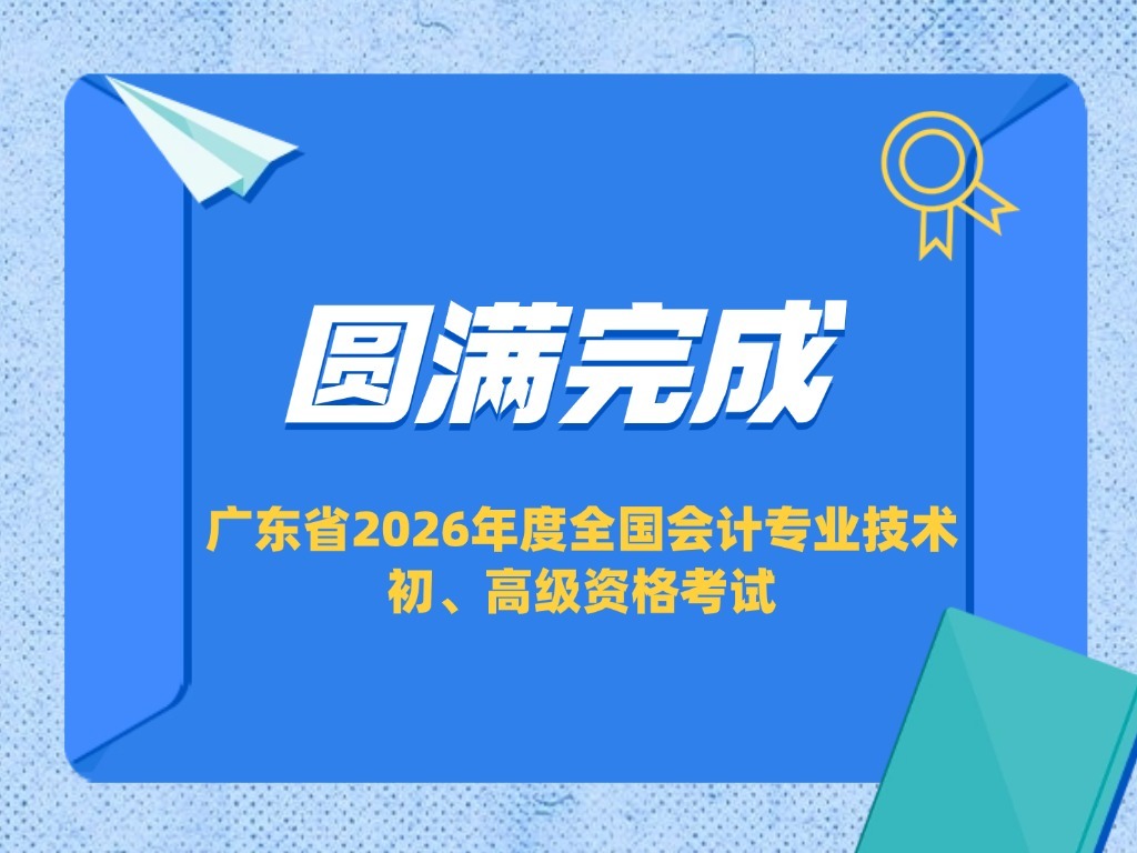 广东省圆满完成2026年度全国会计专业技术初、高级资格考试组织工作