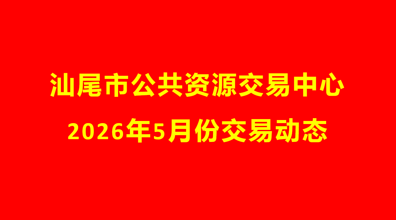 汕尾市公共资源交易中心2026年5月份交易动态