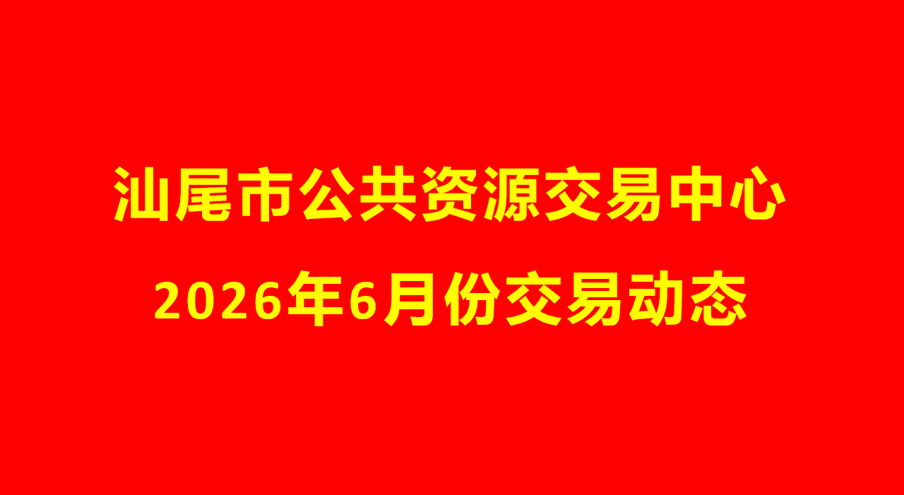 汕尾市公共资源交易中心2026年6月份交易动态