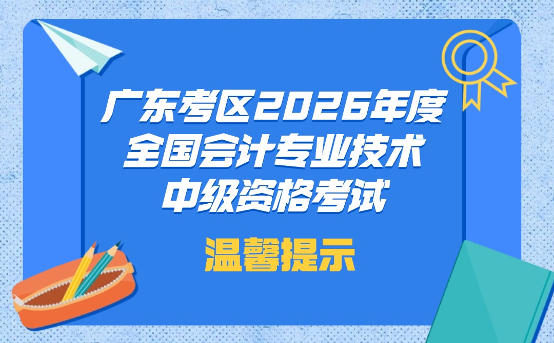广东考区2026年度全国会计专业技术中级资格考试温馨提示